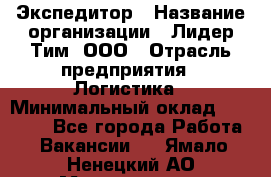 Экспедитор › Название организации ­ Лидер Тим, ООО › Отрасль предприятия ­ Логистика › Минимальный оклад ­ 13 000 - Все города Работа » Вакансии   . Ямало-Ненецкий АО,Муравленко г.